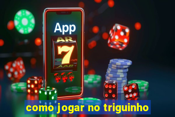 como jogar no triguinho