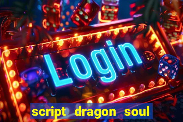 script dragon soul mobile 2024