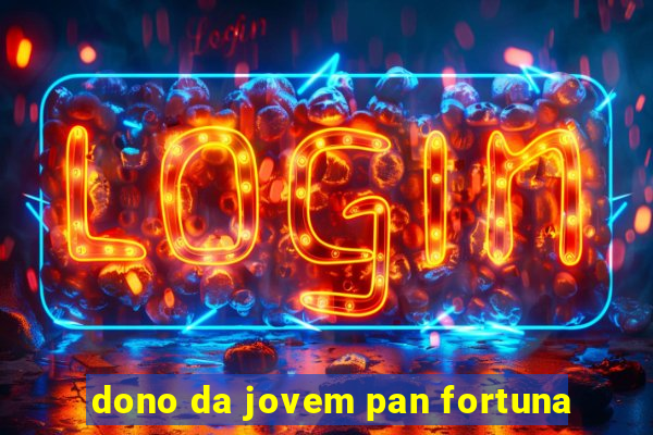 dono da jovem pan fortuna