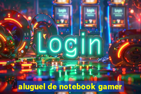 aluguel de notebook gamer