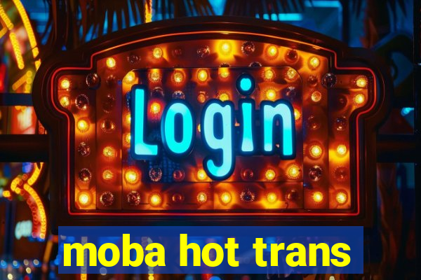 moba hot trans