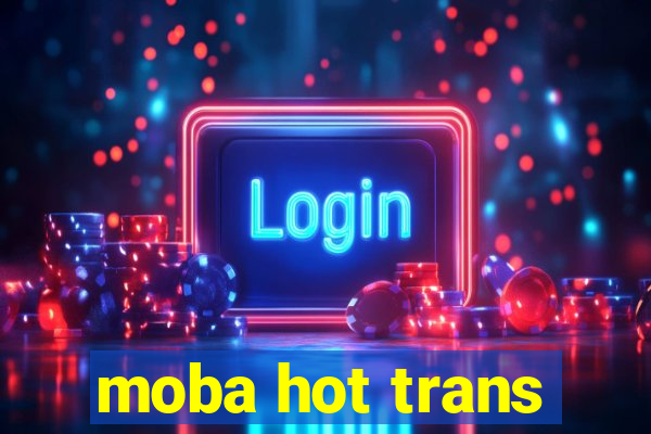 moba hot trans