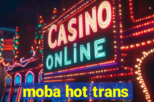 moba hot trans