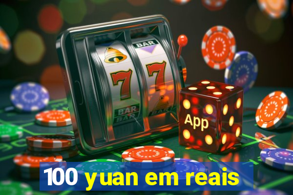 100 yuan em reais