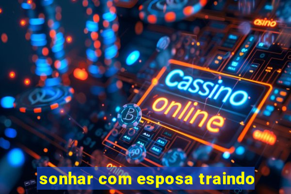 sonhar com esposa traindo