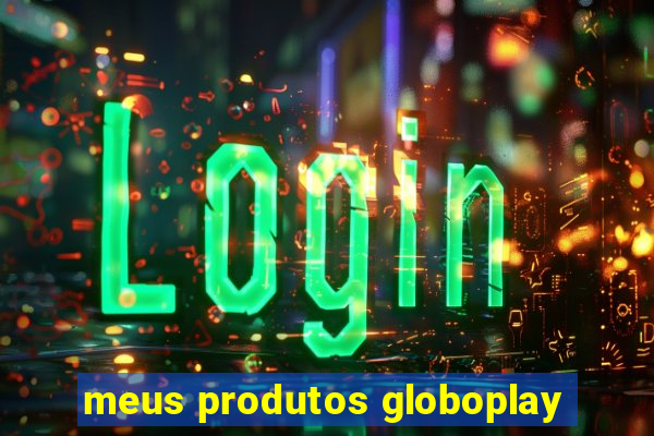 meus produtos globoplay