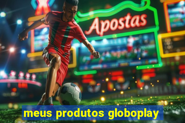 meus produtos globoplay