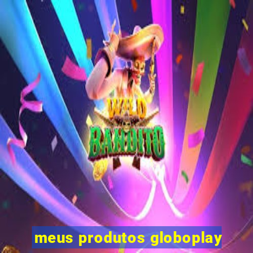 meus produtos globoplay