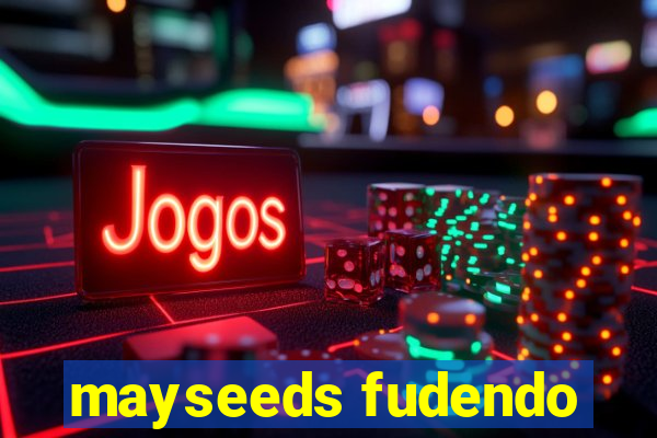 mayseeds fudendo