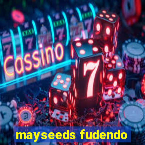 mayseeds fudendo