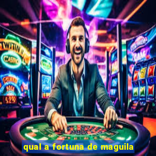 qual a fortuna de maguila