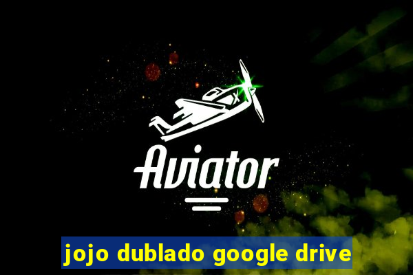 jojo dublado google drive