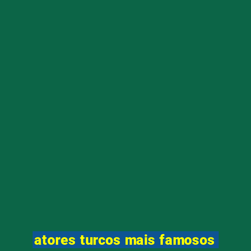 atores turcos mais famosos