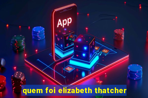 quem foi elizabeth thatcher