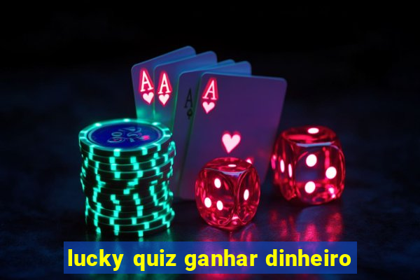 lucky quiz ganhar dinheiro