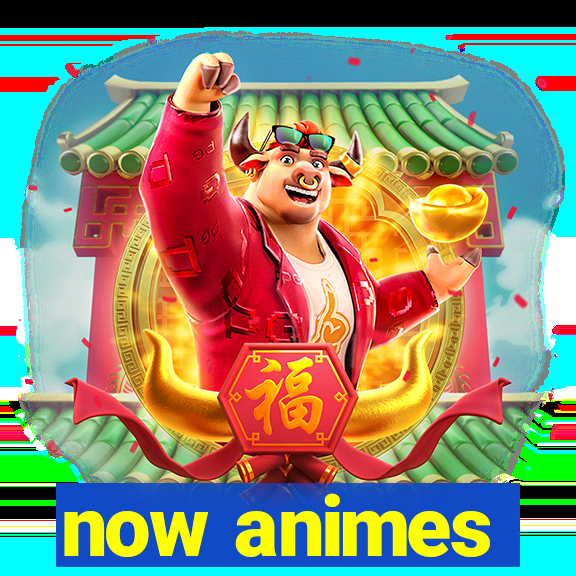 now animes