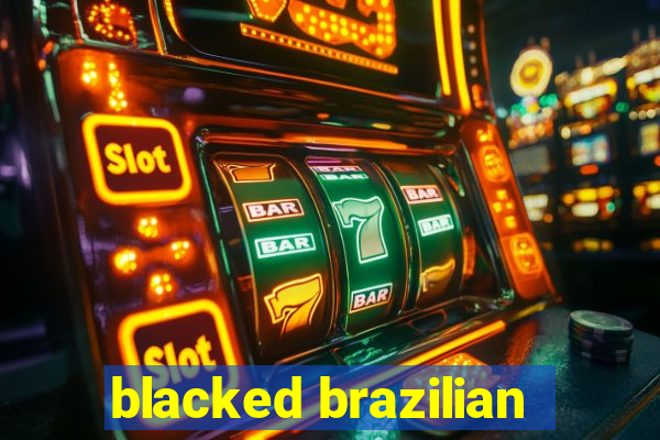 blacked brazilian