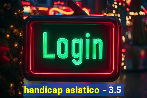 handicap asiatico - 3.5