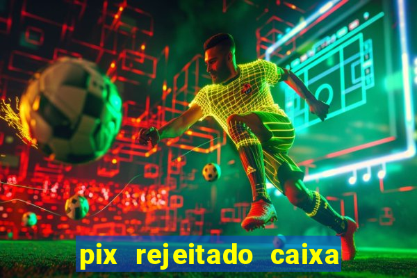 pix rejeitado caixa dinheiro sumiu