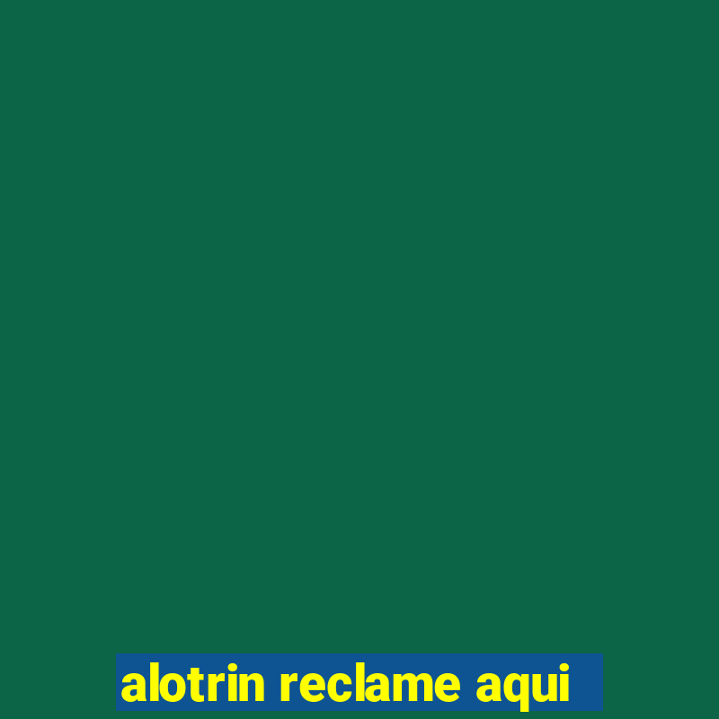 alotrin reclame aqui