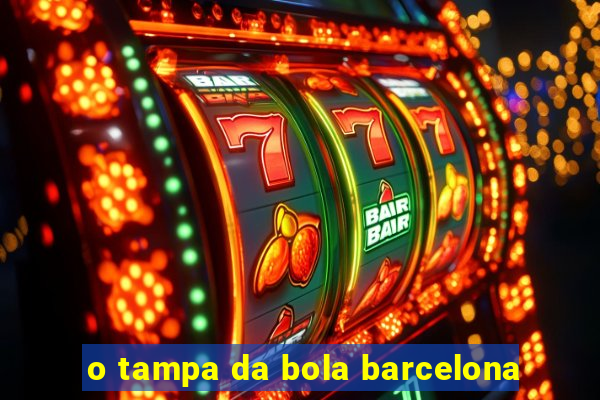 o tampa da bola barcelona