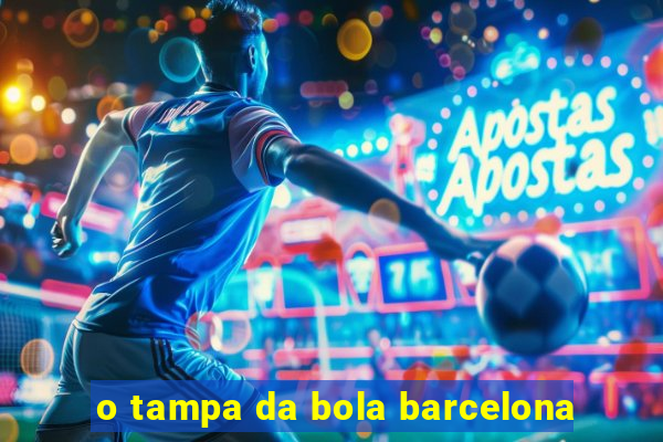 o tampa da bola barcelona