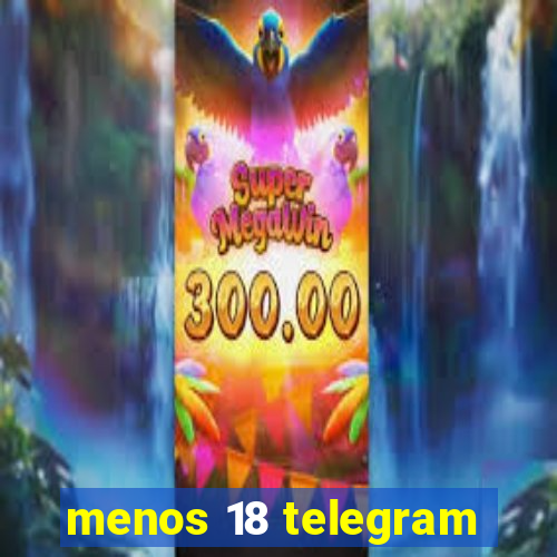 menos 18 telegram