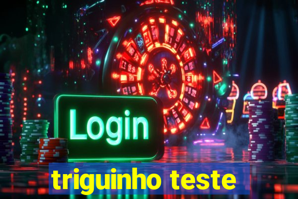 triguinho teste