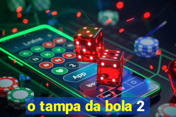 o tampa da bola 2