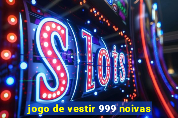 jogo de vestir 999 noivas