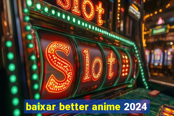 baixar better anime 2024