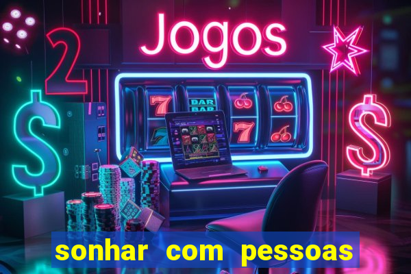 sonhar com pessoas falsas jogo do bicho