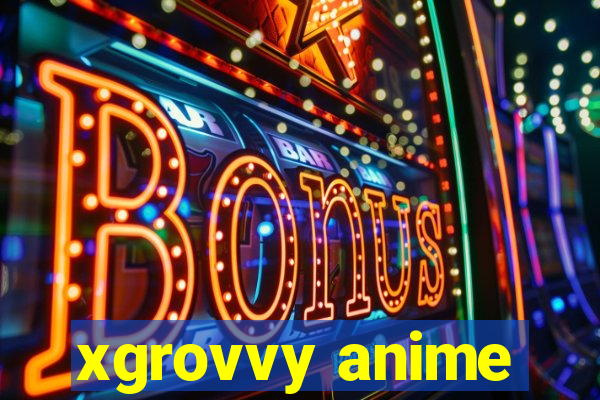 xgrovvy anime