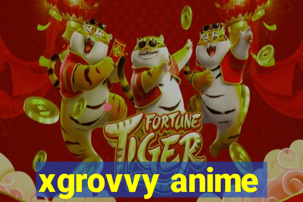 xgrovvy anime