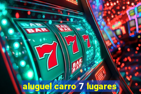 aluguel carro 7 lugares