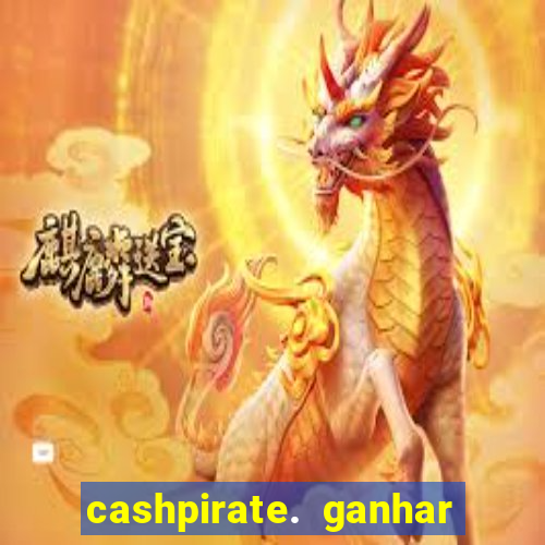 cashpirate. ganhar dinheiro jogando