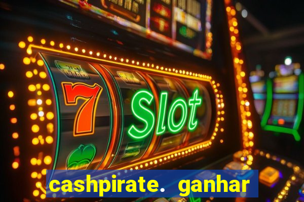 cashpirate. ganhar dinheiro jogando