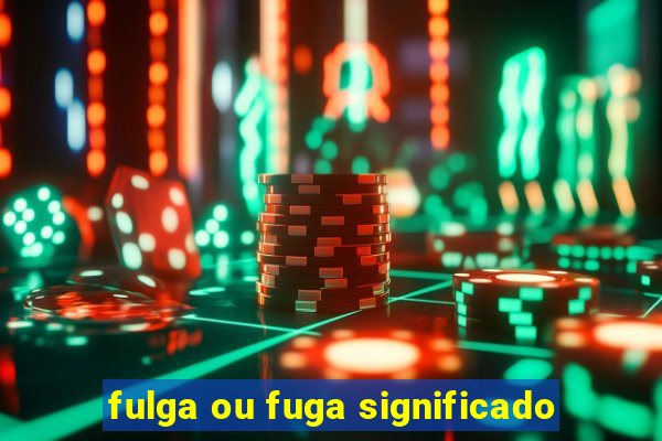 fulga ou fuga significado