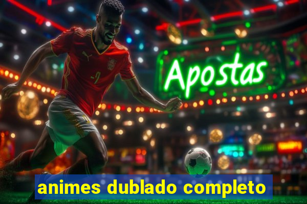 animes dublado completo