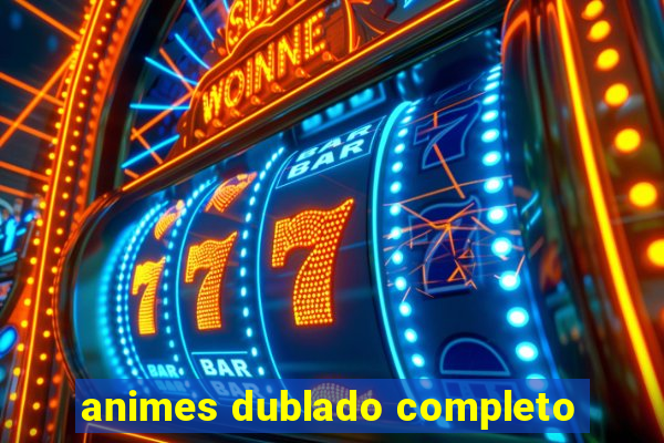 animes dublado completo