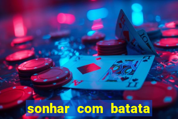 sonhar com batata jogo do bicho