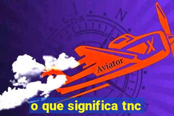 o que significa tnc