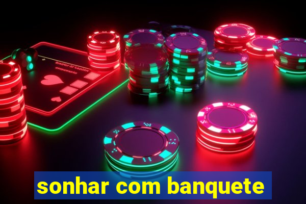 sonhar com banquete