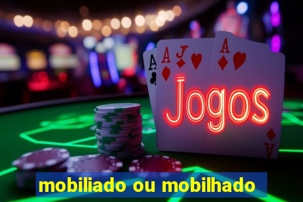 mobiliado ou mobilhado