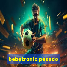 bebetronic pesado