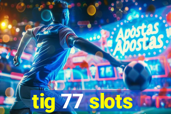 tig 77 slots