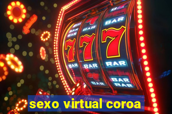 sexo virtual coroa