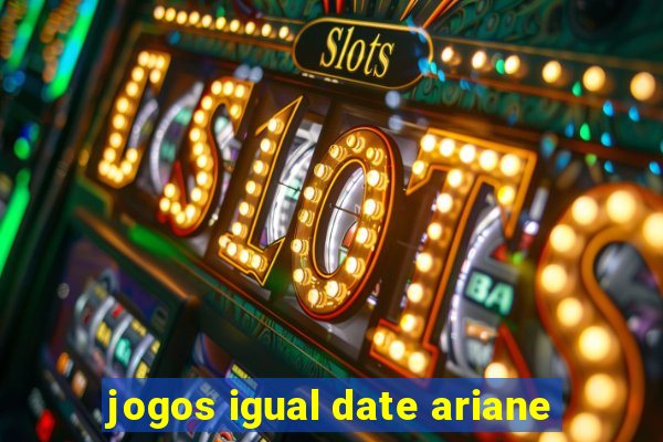 jogos igual date ariane