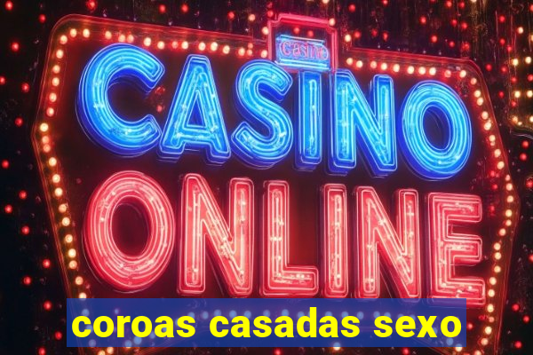 coroas casadas sexo