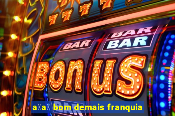 a莽a铆 bom demais franquia